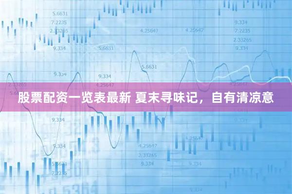 股票配资一览表最新 夏末寻味记，自有清凉意